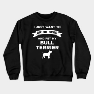 I Just Want to Drink Beer and pet my Bull Terrier Crewneck Sweatshirt